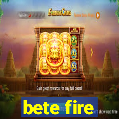 bete fire